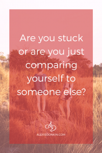 Are you stuck or are you comparing yourself to someone else?