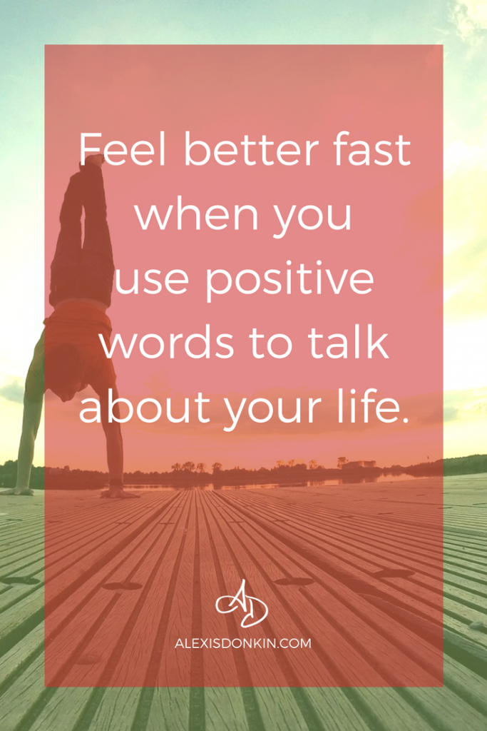 Feel better fast when you use positive words to talk about your life.