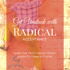 Get Unstuck with Radical Acceptance!
