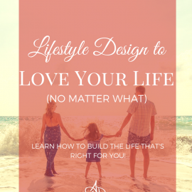Lifestyle Design to Love Your Life (No Matter What!)