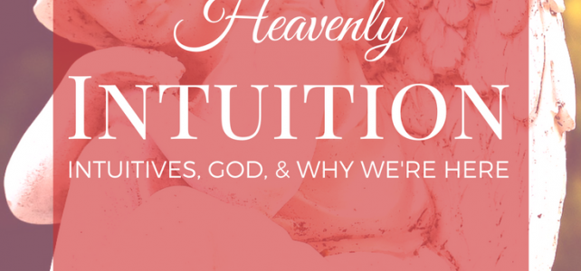 Heavenly Intuition: Intuitives, God, & Why We're Here