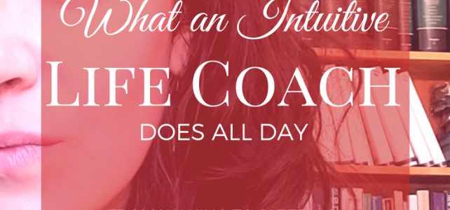What An Intuitive Life Coach Does All Day (from waking to sleeping, plus tips and tricks for intuitives!)